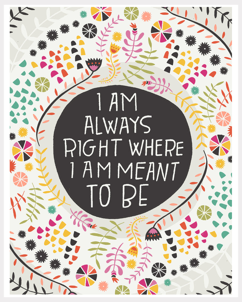 Print - I Am Always Right Where I Am Meant To Be